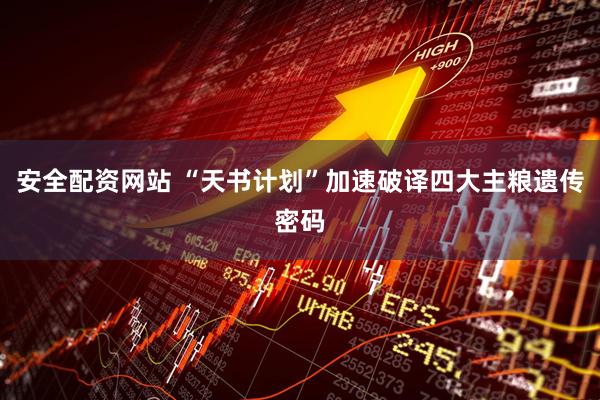 安全配资网站 “天书计划”加速破译四大主粮遗传密码
