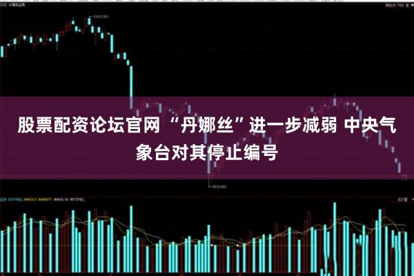 股票配资论坛官网 “丹娜丝”进一步减弱 中央气象台对其停止编号