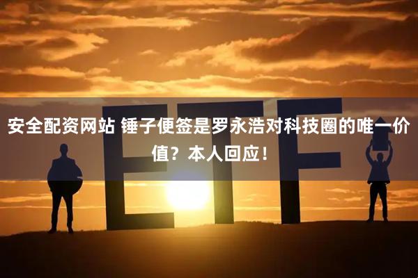 安全配资网站 锤子便签是罗永浩对科技圈的唯一价值？本人回应！