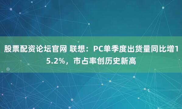 股票配资论坛官网 联想：PC单季度出货量同比增15.2%，市占率创历史新高