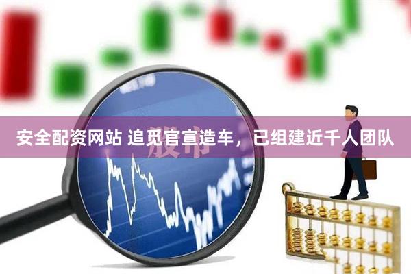 安全配资网站 追觅官宣造车，已组建近千人团队