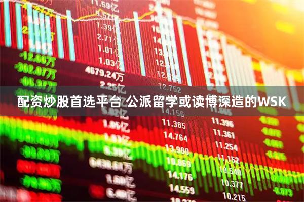 配资炒股首选平台 公派留学或读博深造的WSK