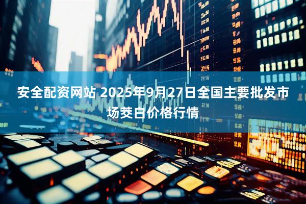 安全配资网站 2025年9月27日全国主要批发市场茭白价格行情