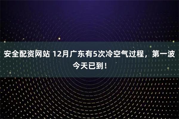 安全配资网站 12月广东有5次冷空气过程，第一波今天已到！